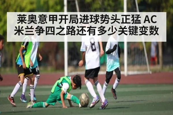 莱奥意甲开局进球势头正猛 AC米兰争四之路还有多少关键变数 - stake.com